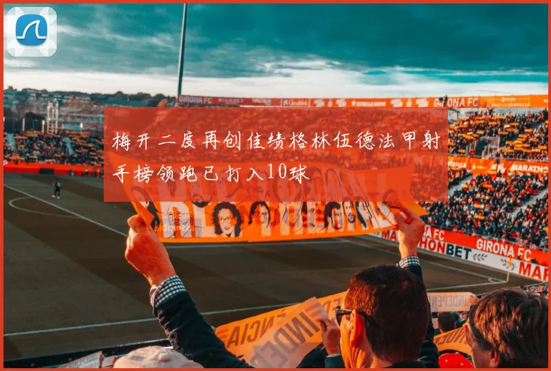 梅开二度再创佳绩格林伍德法甲射手榜领跑已打入10球