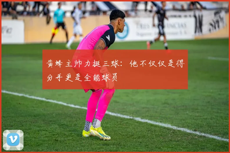 黄蜂主帅力挺三球：他不仅仅是得分手更是全能球员