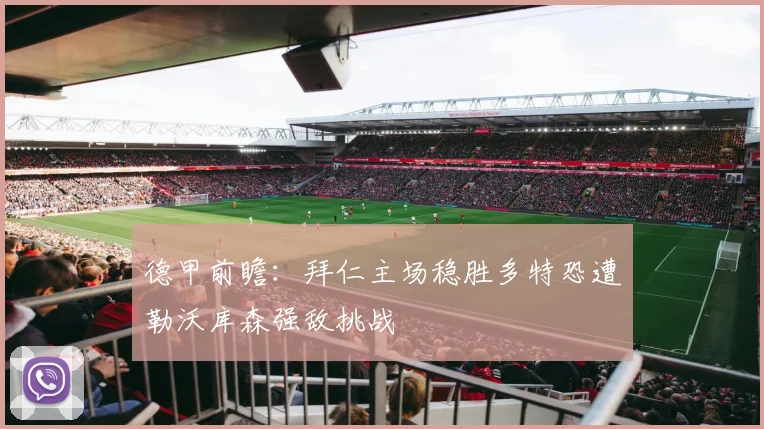 德甲前瞻：拜仁主场稳胜多特恐遭勒沃库森强敌挑战