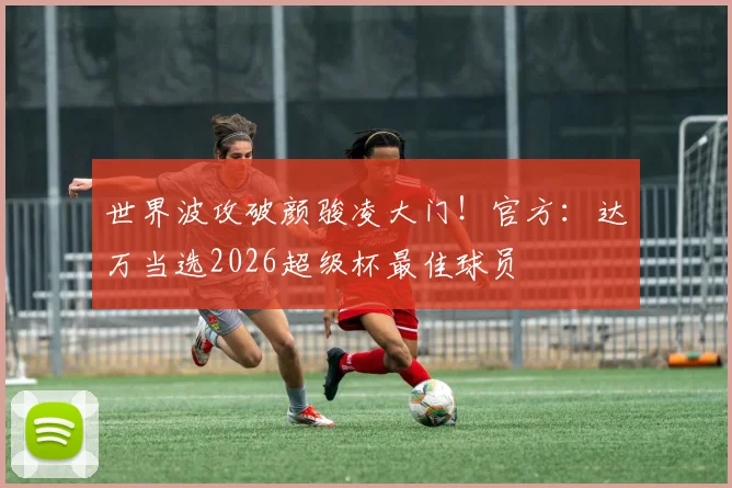 世界波攻破颜骏凌大门！官方：达万当选2026超级杯最佳球员