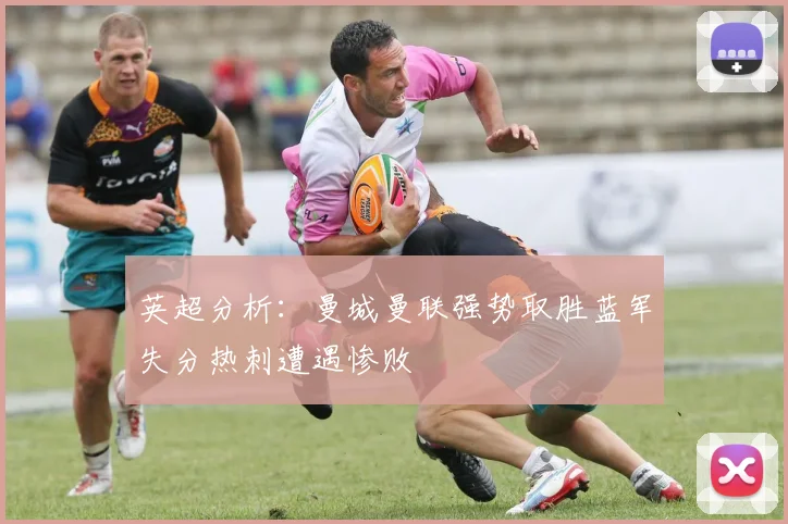 英超分析：曼城曼联强势取胜蓝军失分热刺遭遇惨败