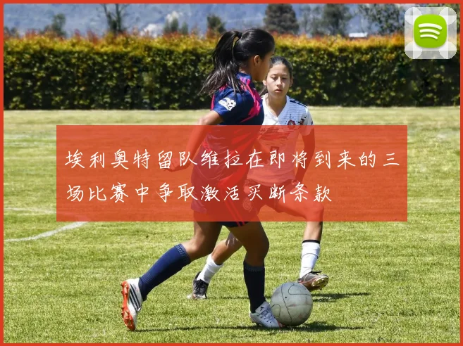 埃利奥特留队维拉在即将到来的三场比赛中争取激活买断条款