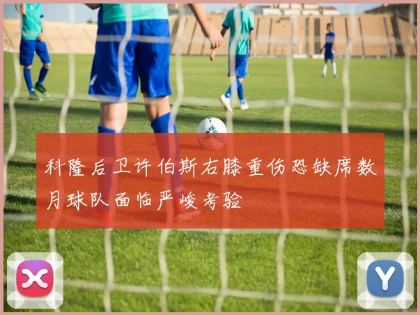 科隆后卫许伯斯右膝重伤恐缺席数月球队面临严峻考验