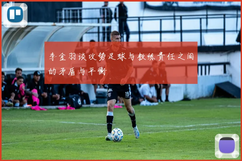 李金羽谈攻势足球与教练责任之间的矛盾与平衡