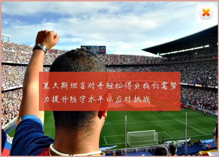 里夫斯坦言对手轻松得分我们需努力提升防守水平以应对挑战