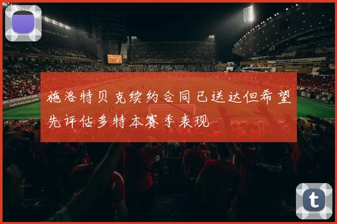 施洛特贝克续约合同已送达但希望先评估多特本赛季表现
