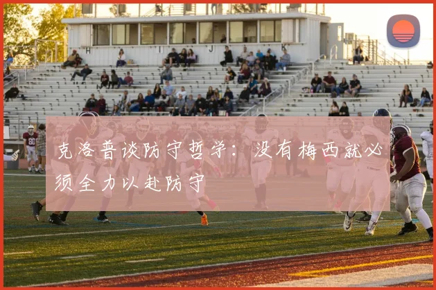 克洛普谈防守哲学：没有梅西就必须全力以赴防守