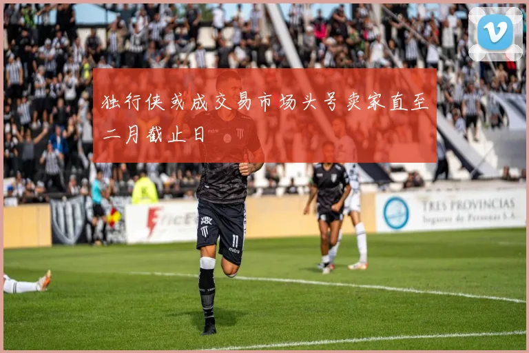独行侠或成交易市场头号卖家直至二月截止日