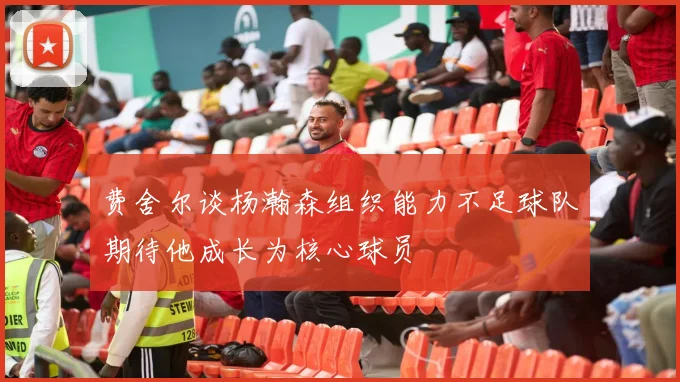 费舍尔谈杨瀚森组织能力不足球队期待他成长为核心球员