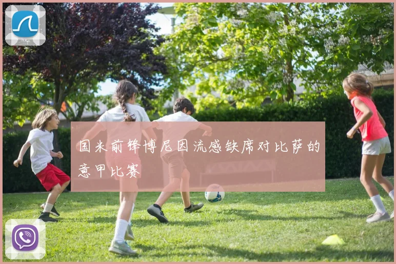 国米前锋博尼因流感缺席对比萨的意甲比赛